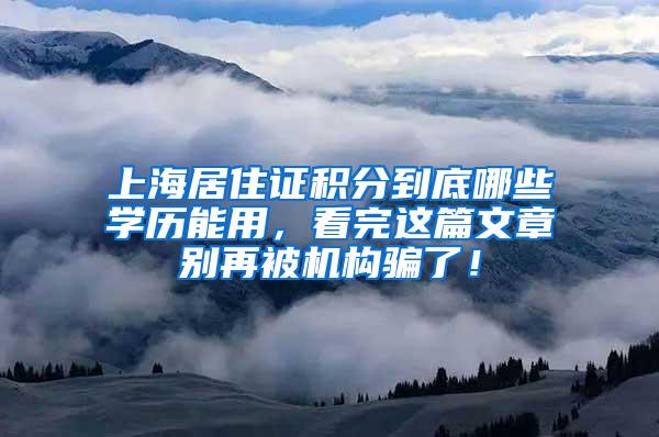 上海居住证积分到底哪些学历能用，看完这篇文章别再被机构骗了！