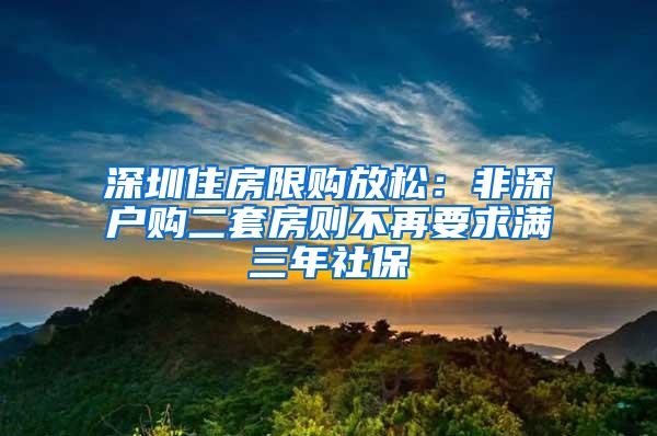 深圳住房限购放松：非深户购二套房则不再要求满三年社保