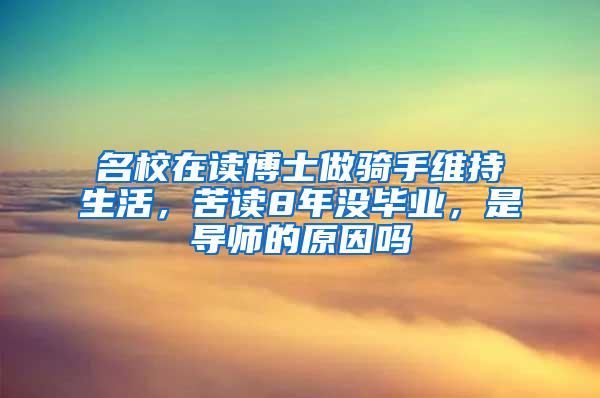 名校在读博士做骑手维持生活，苦读8年没毕业，是导师的原因吗