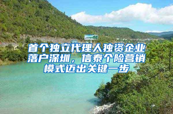 首个独立代理人独资企业落户深圳，信泰个险营销模式迈出关键一步