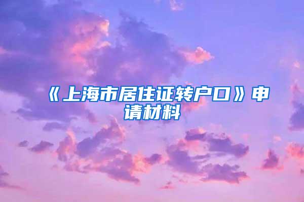 《上海市居住证转户口》申请材料