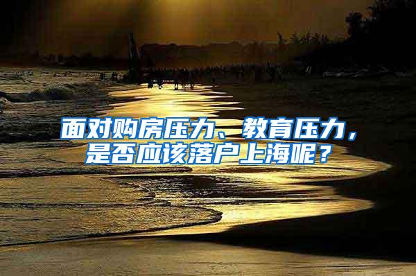 面对购房压力、教育压力，是否应该落户上海呢？