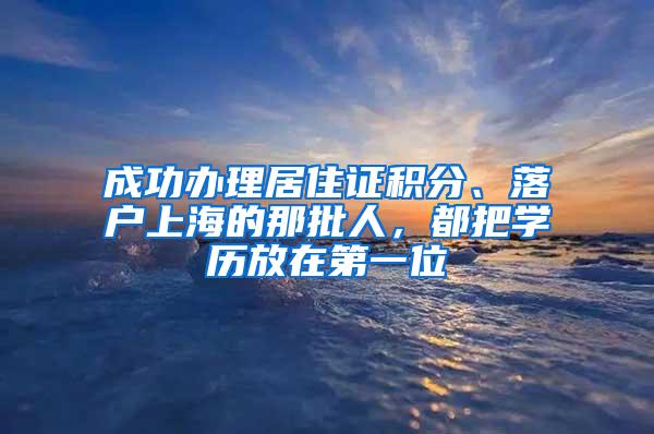 成功办理居住证积分、落户上海的那批人，都把学历放在第一位