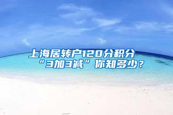 上海居转户120分积分“3加3减”你知多少？