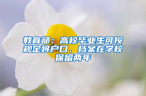 教育部：高校毕业生可按规定将户口、档案在学校保留两年