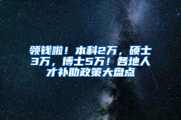 领钱啦！本科2万，硕士3万，博士5万！各地人才补助政策大盘点