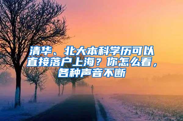 清华、北大本科学历可以直接落户上海？你怎么看，各种声音不断