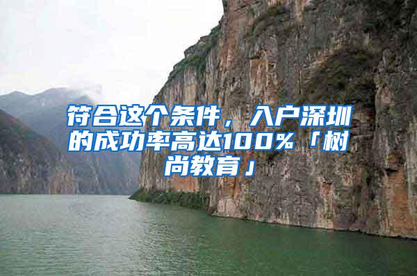 符合这个条件，入户深圳的成功率高达100%「树尚教育」