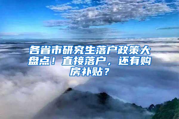 各省市研究生落户政策大盘点！直接落户，还有购房补贴？