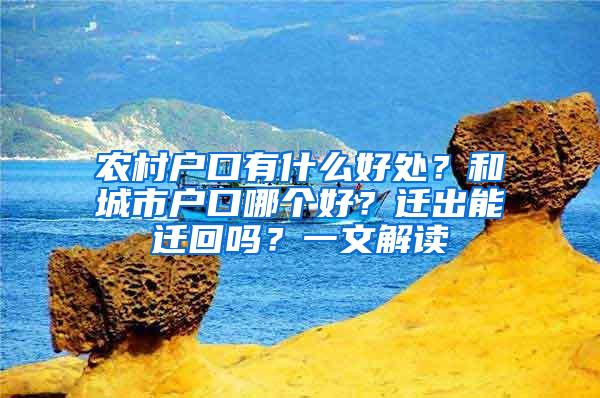 农村户口有什么好处？和城市户口哪个好？迁出能迁回吗？一文解读