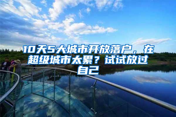 10天5大城市开放落户，在超级城市太累？试试放过自己