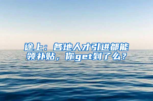 途上：各地人才引进都能领补贴，你get到了么？