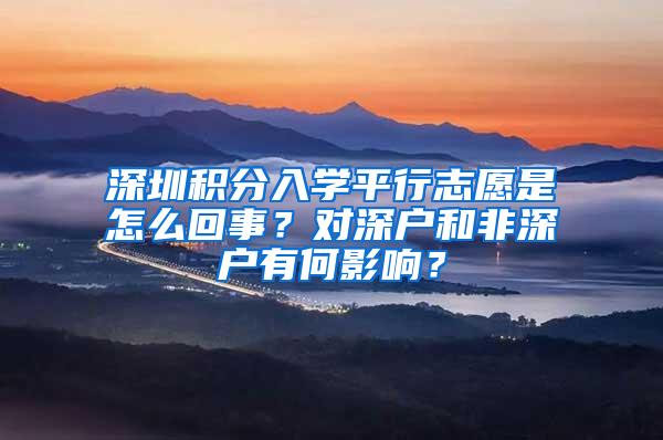 深圳积分入学平行志愿是怎么回事？对深户和非深户有何影响？