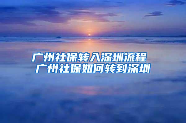 广州社保转入深圳流程 广州社保如何转到深圳