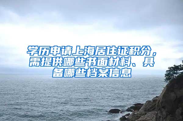 学历申请上海居住证积分，需提供哪些书面材料、具备哪些档案信息