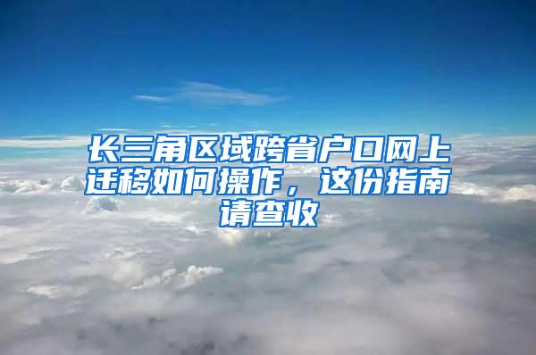 长三角区域跨省户口网上迁移如何操作，这份指南请查收