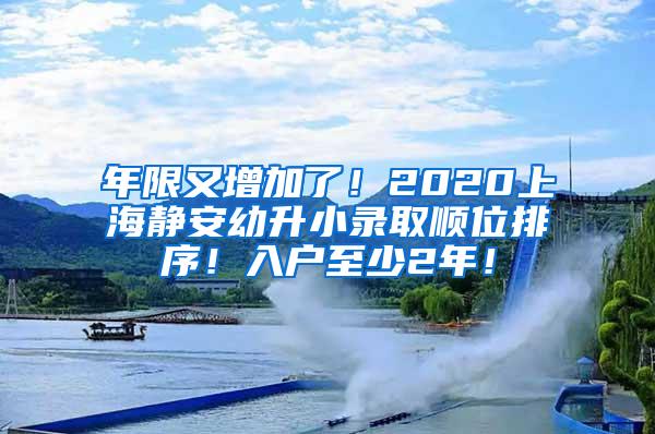 年限又增加了！2020上海静安幼升小录取顺位排序！入户至少2年！