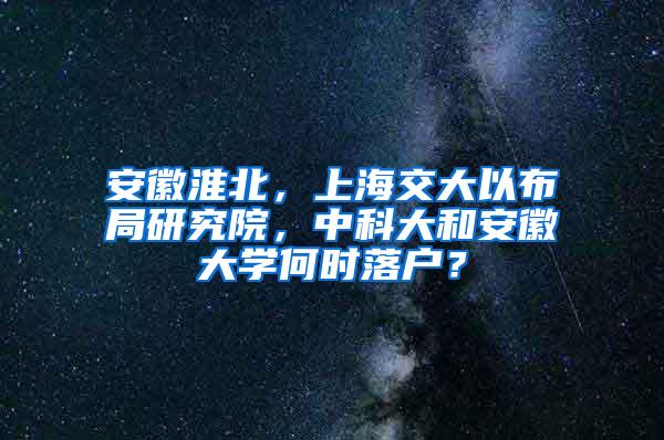 安徽淮北，上海交大以布局研究院，中科大和安徽大学何时落户？