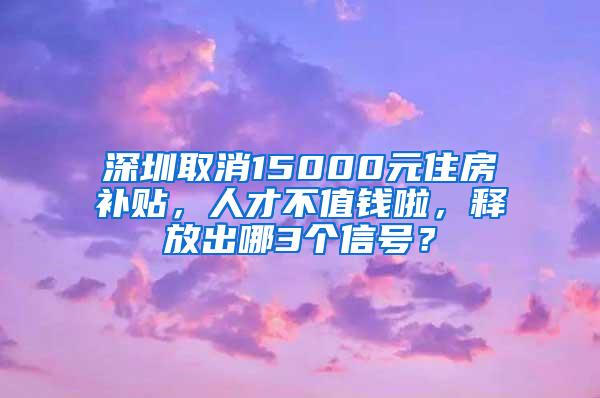 深圳取消15000元住房补贴，人才不值钱啦，释放出哪3个信号？