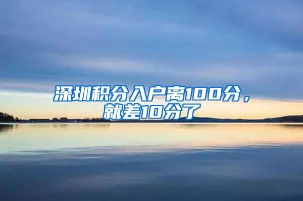 深圳积分入户离100分，就差10分了