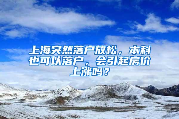 上海突然落户放松，本科也可以落户，会引起房价上涨吗？