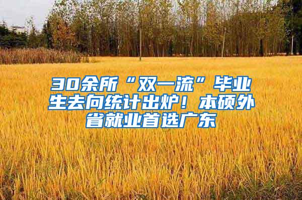 30余所“双一流”毕业生去向统计出炉！本硕外省就业首选广东