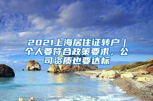 2021上海居住证转户｜个人要符合政策要求，公司资质也要达标