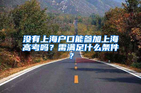 没有上海户口能参加上海高考吗？需满足什么条件？