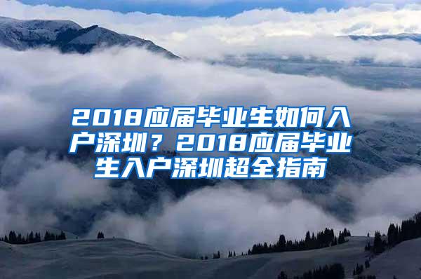 2018应届毕业生如何入户深圳？2018应届毕业生入户深圳超全指南