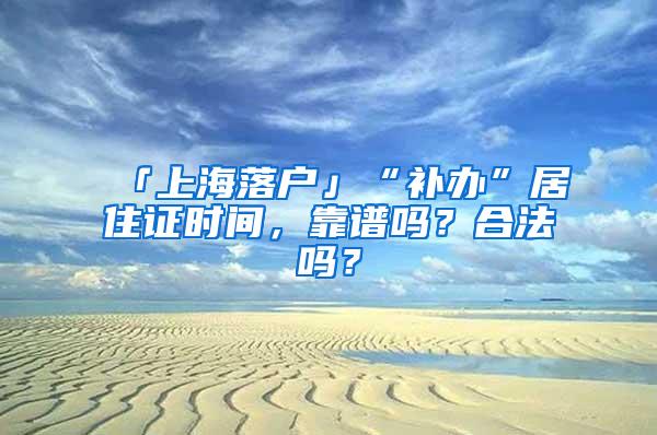 「上海落户」“补办”居住证时间，靠谱吗？合法吗？