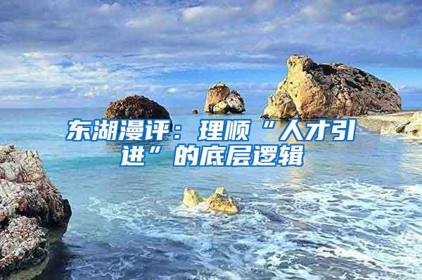 东湖漫评：理顺“人才引进”的底层逻辑