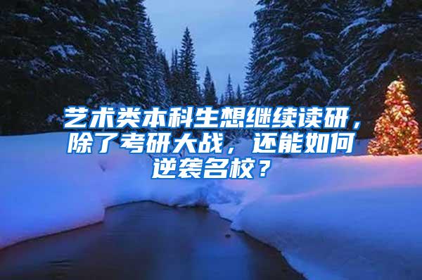 艺术类本科生想继续读研，除了考研大战，还能如何逆袭名校？