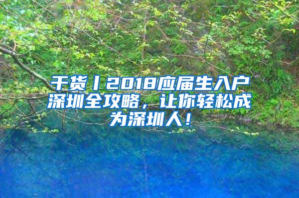 干货丨2018应届生入户深圳全攻略，让你轻松成为深圳人！