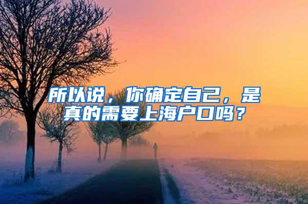 所以说，你确定自己，是真的需要上海户口吗？