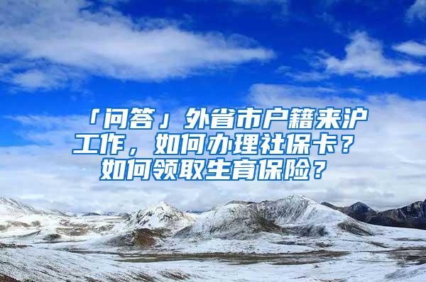 「问答」外省市户籍来沪工作，如何办理社保卡？如何领取生育保险？