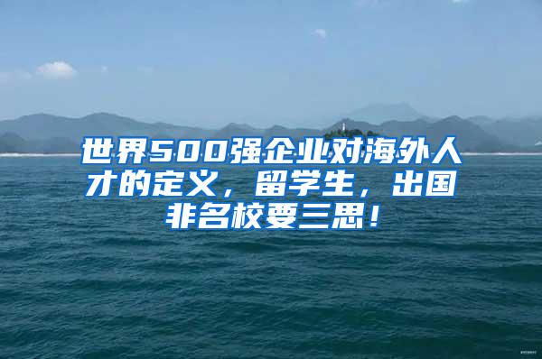 世界500强企业对海外人才的定义，留学生，出国非名校要三思！