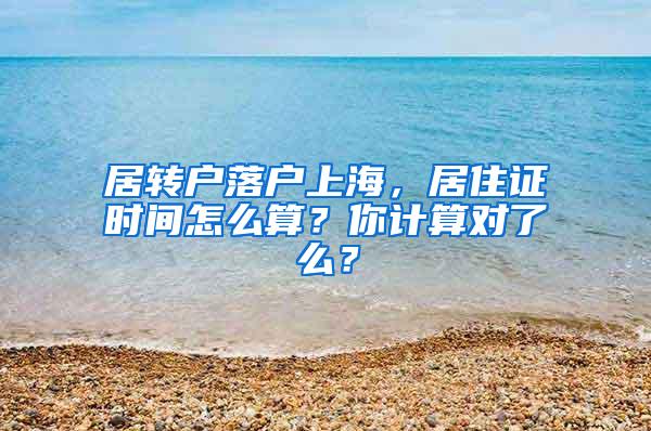 居转户落户上海，居住证时间怎么算？你计算对了么？