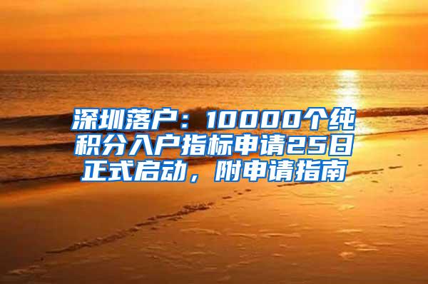 深圳落户：10000个纯积分入户指标申请25日正式启动，附申请指南