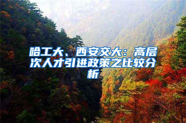 哈工大、西安交大：高层次人才引进政策之比较分析