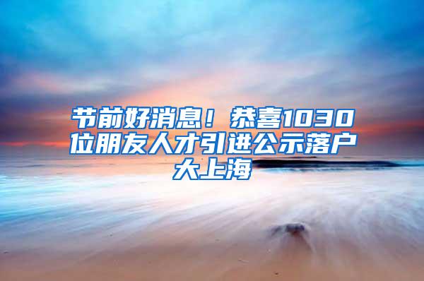 节前好消息！恭喜1030位朋友人才引进公示落户大上海