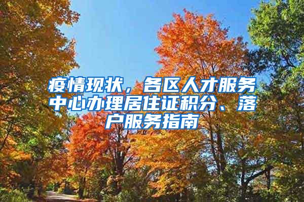 疫情现状，各区人才服务中心办理居住证积分、落户服务指南