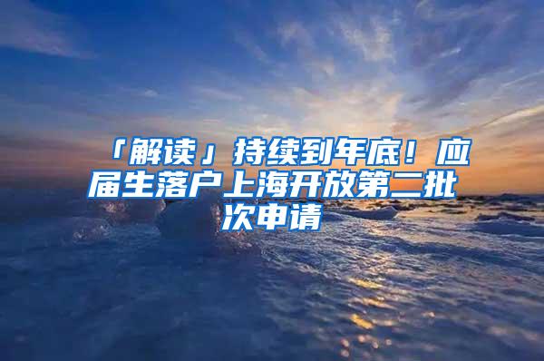 「解读」持续到年底！应届生落户上海开放第二批次申请