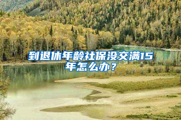 到退休年龄社保没交满15年怎么办？