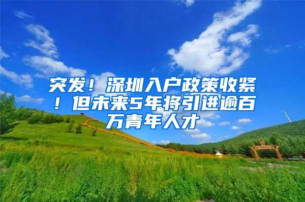 突发！深圳入户政策收紧！但未来5年将引进逾百万青年人才