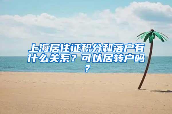 上海居住证积分和落户有什么关系？可以居转户吗？