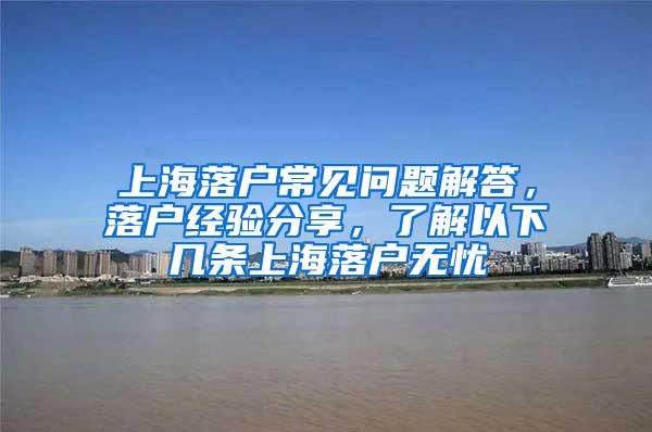 上海落户常见问题解答，落户经验分享，了解以下几条上海落户无忧