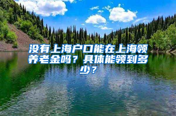 没有上海户口能在上海领养老金吗？具体能领到多少？