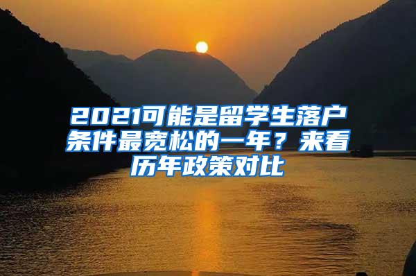 2021可能是留学生落户条件最宽松的一年？来看历年政策对比