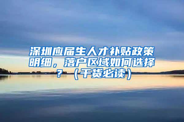 深圳应届生人才补贴政策明细，落户区域如何选择？（干货必读）