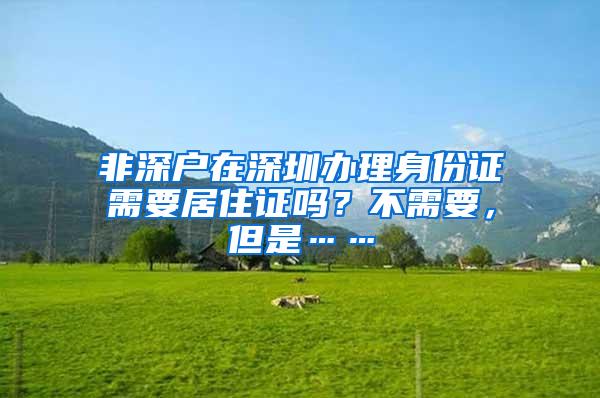 非深户在深圳办理身份证需要居住证吗？不需要，但是……